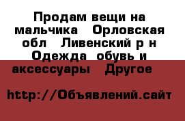 Продам вещи на мальчика - Орловская обл., Ливенский р-н Одежда, обувь и аксессуары » Другое   